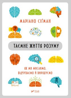Таємне життя розуму як ми мислимо, відчуваємо й вирішуємо. Маріано Сігман