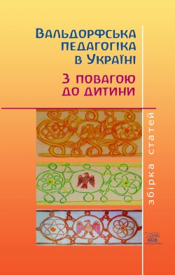 Вальдорфська педагогіка в Україні. З повагою до дитини. В.П. Мітюхіна та інші