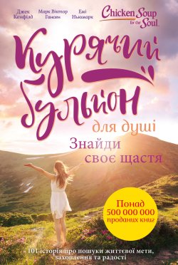 Курячий бульйон для душі. Знайди своє щастя. Курячий бульйон для душі. Джек Кенфілд, Емі Ньюмарк, Марк Віктор Гансен