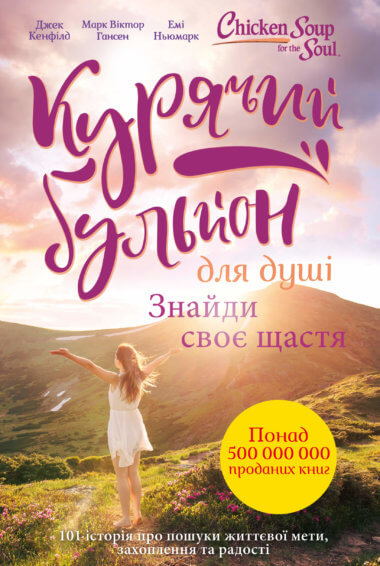 Курячий бульйон для душі. Знайди своє щастя. Курячий бульйон для душі. Джек Кенфілд, Емі Ньюмарк, Марк Віктор Гансен