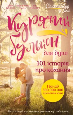 Курячий бульйон для душі. 101 історія про кохання. Джек Кенфілд, Емі Ньюмарк, Марк Віктор Гансен