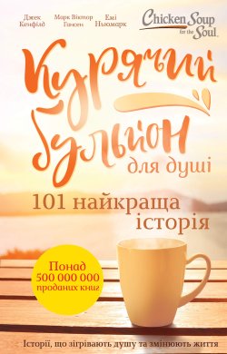Курячий бульйон для душі. 101 найкраща історія. Джек Кенфілд, Емі Ньюмарк, Марк Віктор Гансен