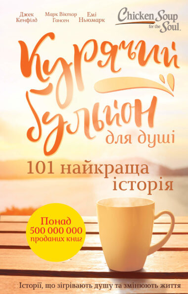 Курячий бульйон для душі. 101 найкраща історія. Джек Кенфілд, Емі Ньюмарк, Марк Віктор Гансен