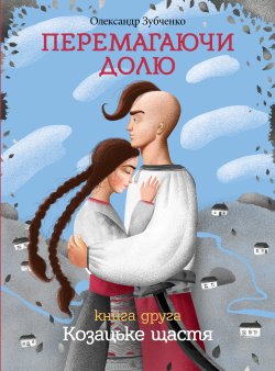 Перемагаючи долю. Козацьке щастя. Олександр Зубченко