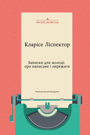 Записки для молоді. Про написане і пережите. Колекція Writers on Writing. Кларісе Ліспéктор