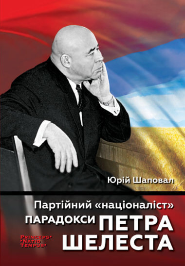 Партійний “націоналіст”. Парадокси Петра Шелеста. Колекція біографій лідерів-ідеологів «PRINCEPS-NATIO-TEMPUS». Юрій Шаповал