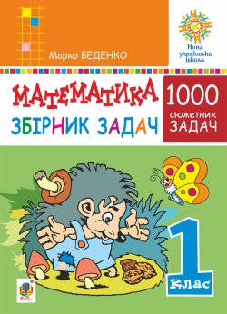 Математика. 1 клас. Збірник 1000 сюжетних задач, герої яких живуть, жартують, розважаються, допомагають один одному. НУШ. Марко Беденко