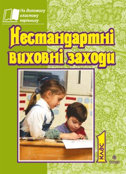 Нестандартні виховні заходи. 1 кл. На допомогу класному керівнику.. Тетяна Дубіч