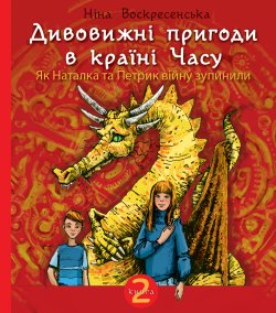 Дивовижні пригоди в країні Часу. Як Наталка та Петрик війну зупинили.. Ніна Мацебула