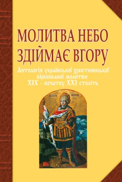 Молитва небо здіймає вгору. Антологія укр. християнської віршов. молитви ХІХ – поч. ХХІ ст.. Ганна Баран