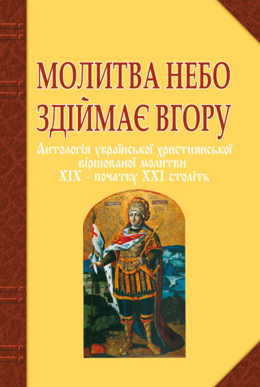 Молитва небо здіймає вгору. Антологія укр. християнської віршов. молитви ХІХ – поч. ХХІ ст.. Ганна Баран