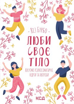 Люби своє тіло. Лікуємо психосоматичні недуги та хвороби. Ліз Бурбо