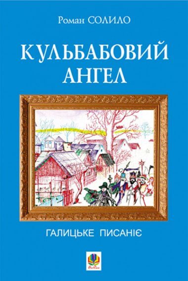 Кульбабовий ангел. Галицьке писаніє.. Роман Солило