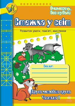 Стежка у світ: Зошит для розвитку уваги, пам’яті, мислення. Друга мол.гр. Частина 1.. Тетяна Будна