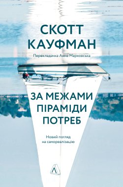 За межами піраміди потреб. Новий погляд на самореалізацію. Скотт Кауфман