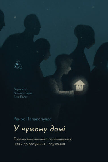 У чужому домі. Травма вимушеного переміщення: шлях до розуміння і одужання. Ренос Пападопулос
