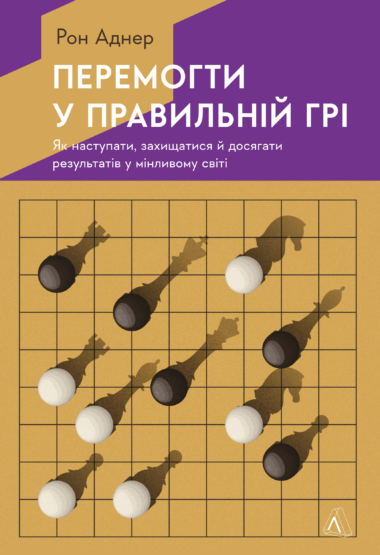 Перемогти у правильній грі. Як тримати удар у мінливому світі. Рон Аднер
