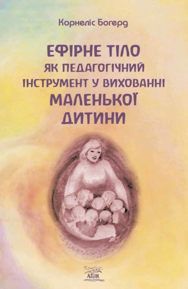Ефірне тіло як педагогічний інструмент у вихованні маленької дитини. Корнеліс Богерд