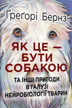 Як це — бути собакою та інші пригоди в галузі нейробіології тварин. Ґреґорі Бернз