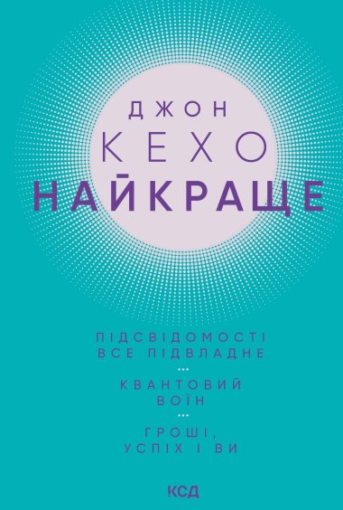 Найкраще. Підсвідомості все підвладне. Квантовий воїн. Гроші, успіх і ви. Джон Кехо