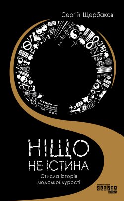 Ніщо не істина: стисла історія людської дурості. Сергій Щербаков