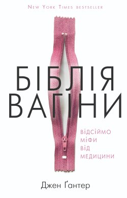 Біблія вагіни. Відсіймо міфи від медицини!. Джен Ґантер