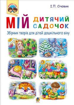 Мій дитячий садочок : збірник творів для дітей дошкільного віку. Ігор Січовик