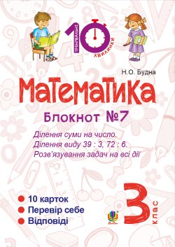 Математика. 3 клас. Зошит №7. Ділення суми на число. Ділення виду 39 : 3, 72 : 6. Розв’язування задач на всі дії.. Наталія Будна