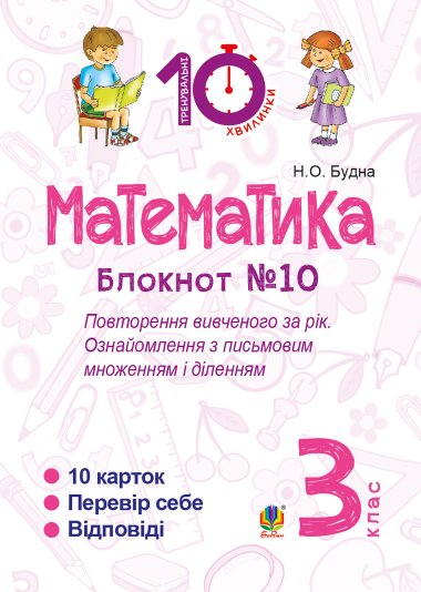 Математика. 3 клас. Зошит №10. Повторення вивченого за рік. Ознайомлення з письмовим множенням і діленням.. Наталія Будна