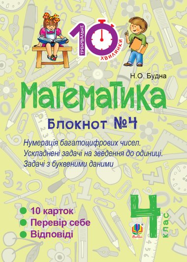 Математика. 4 клас. Зошит №4. Нумерація багатоцифрових чисел. Ускладнені задачі на зведення до одиниці.. Наталія Будна