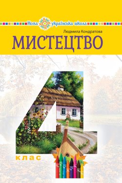 “Мистецтво” підручник інтегрованого курсу для 4 класу закладів загальної середньої освіти. Людмила Кондратова