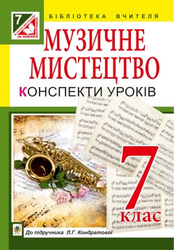 Музичне мистецтво : конспекти уроків : 7 кл. : до підр. Л.Г. Кондратової. Людмила Кондратова