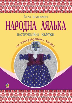 Народна лялька на кукурудзяному качані : інструкційні картки : 5-6 кл.. Шушкевич Алла