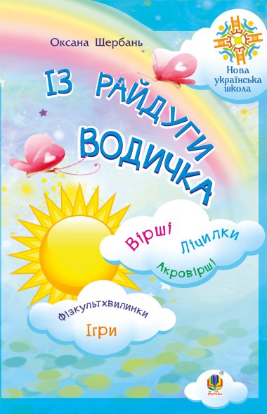 Із райдуги водичка. Вірші. Лічилки. Акровірші. Фізкультхвилинки. Ігри. НУШ. Оксана Щербань