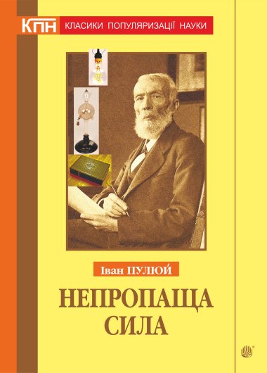 Непропаща сила. Науково-популярні та популярно-публіцистичні твори з додатком аналітичних матеріалів з погляду сьогодення. Іван Пулюй