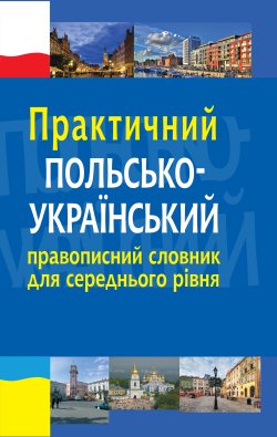 Практичний польсько-український правописний словник для середнього рівня. Микола Ярмолюк, Олександра Біленька-Свистович