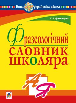 Фразеологічний словник школяра. НУШ. Галина Домарецька