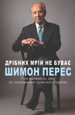Дрібних мрій не буває. Про сміливість, уяву та становлення сучасного Ізраїлю. Шимон Перес