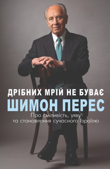 Дрібних мрій не буває. Про сміливість, уяву та становлення сучасного Ізраїлю. Шимон Перес